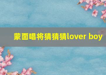 蒙面唱将猜猜猜lover boy